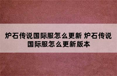 炉石传说国际服怎么更新 炉石传说国际服怎么更新版本